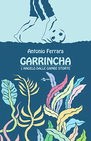 Garrincha. L'angelo dalle gambe storte